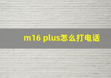 m16 plus怎么打电话